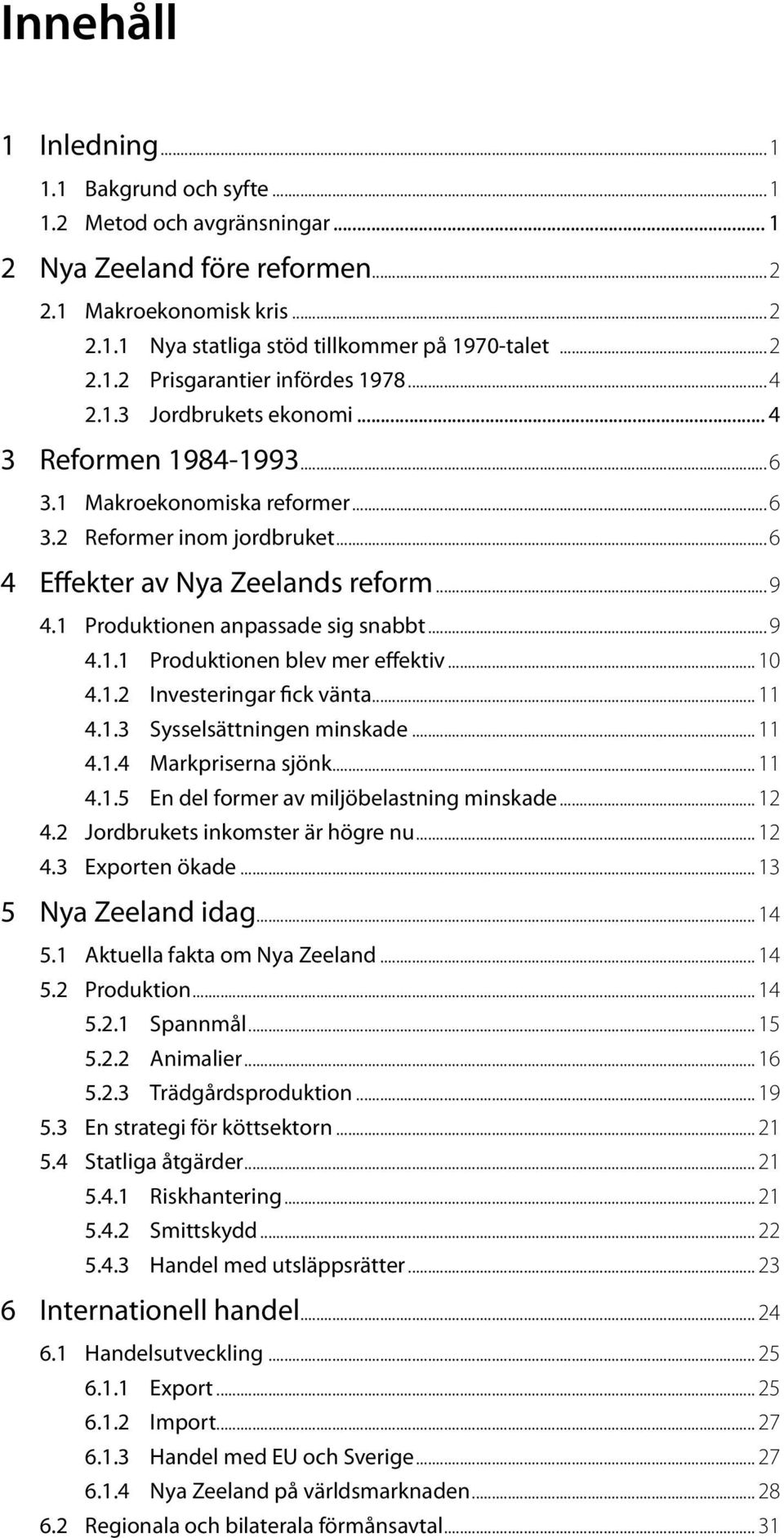 1 Produktionen anpassade sig snabbt...9 4.1.1 Produktionen blev mer effektiv... 10 4.1.2 Investeringar fick vänta... 11 4.1.3 Sysselsättningen minskade... 11 4.1.4 Markpriserna sjönk... 11 4.1.5 En del former av miljöbelastning minskade.