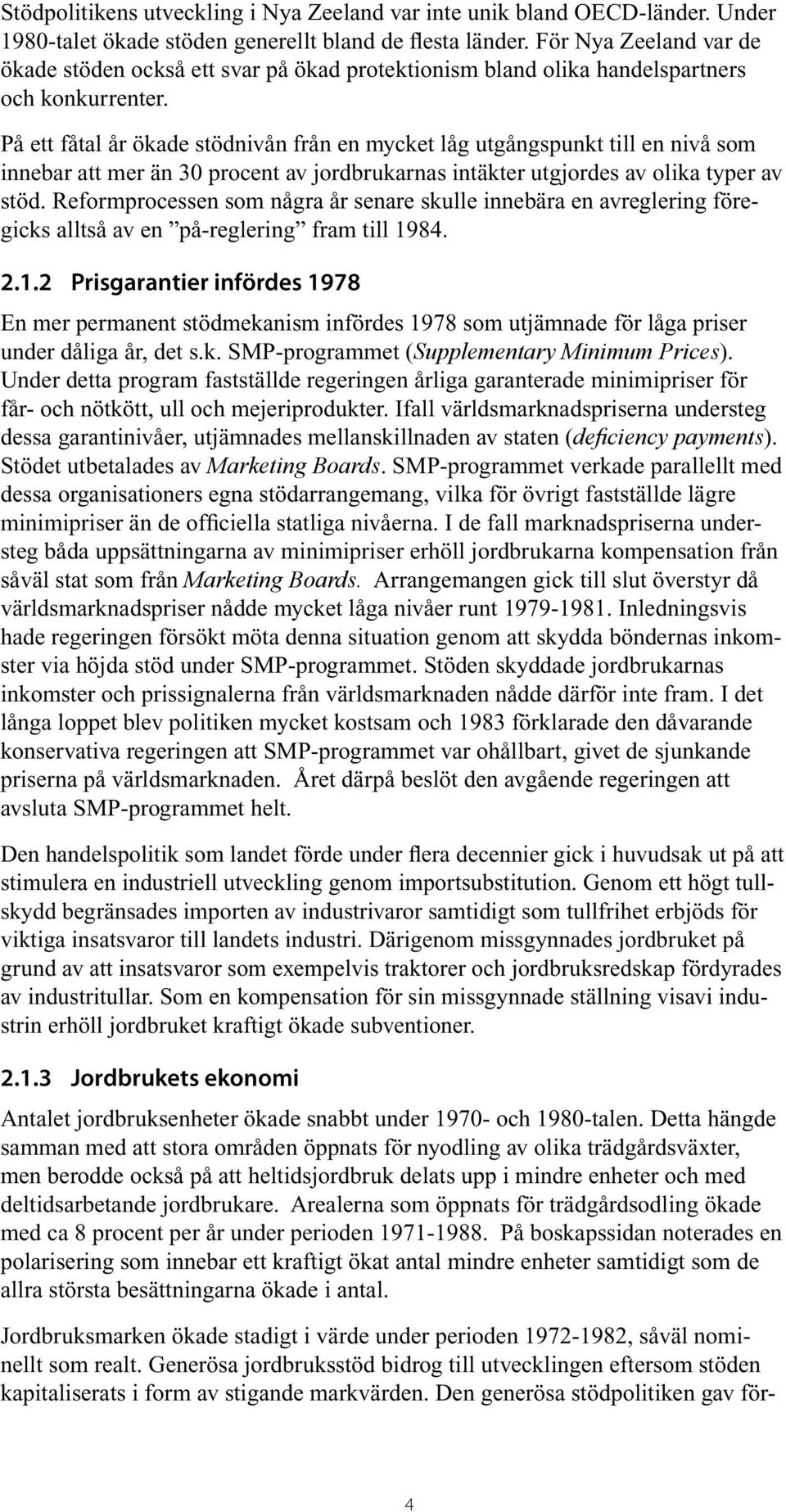 På ett fåtal år ökade stödnivån från en mycket låg utgångspunkt till en nivå som innebar att mer än 30 procent av jordbrukarnas intäkter utgjordes av olika typer av stöd.