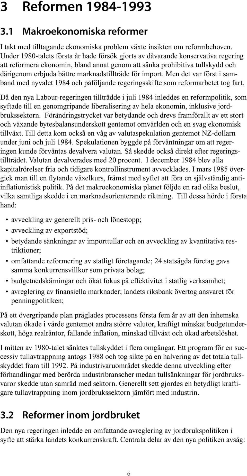 marknadstillträde för import. Men det var först i samband med nyvalet 1984 och påföljande regeringsskifte som reformarbetet tog fart.