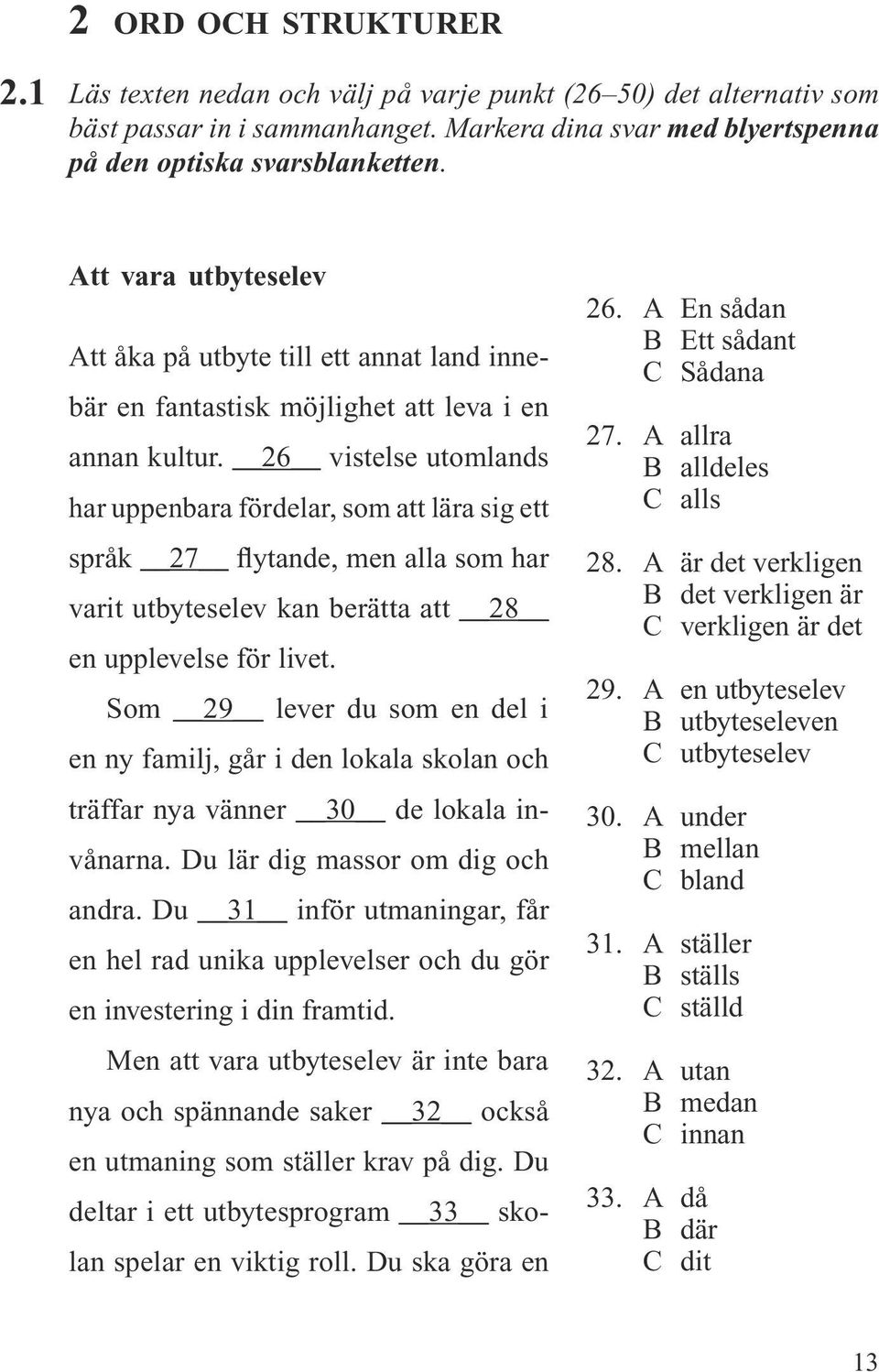 26 vistelse utomlands har uppenbara fördelar, som att lära sig ett språk 27 flytande, men alla som har varit utbyteselev kan berätta att 28 en upplevelse för livet.