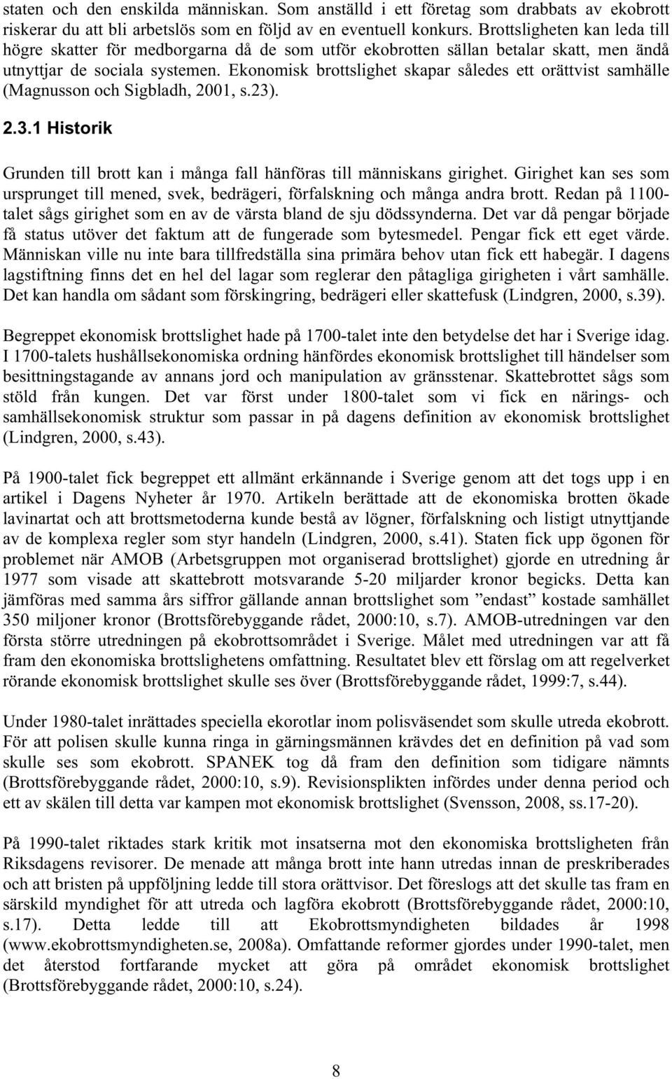 Ekonomisk brottslighet skapar således ett orättvist samhälle (Magnusson och Sigbladh, 2001, s.23). 2.3.1 Historik Grunden till brott kan i många fall hänföras till människans girighet.