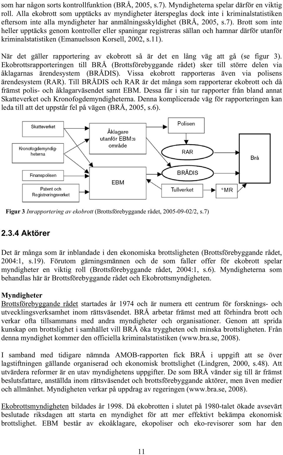 Brott som inte heller upptäcks genom kontroller eller spaningar registreras sällan och hamnar därför utanför kriminalstatistiken (Emanuelsson Korsell, 2002, s.11).