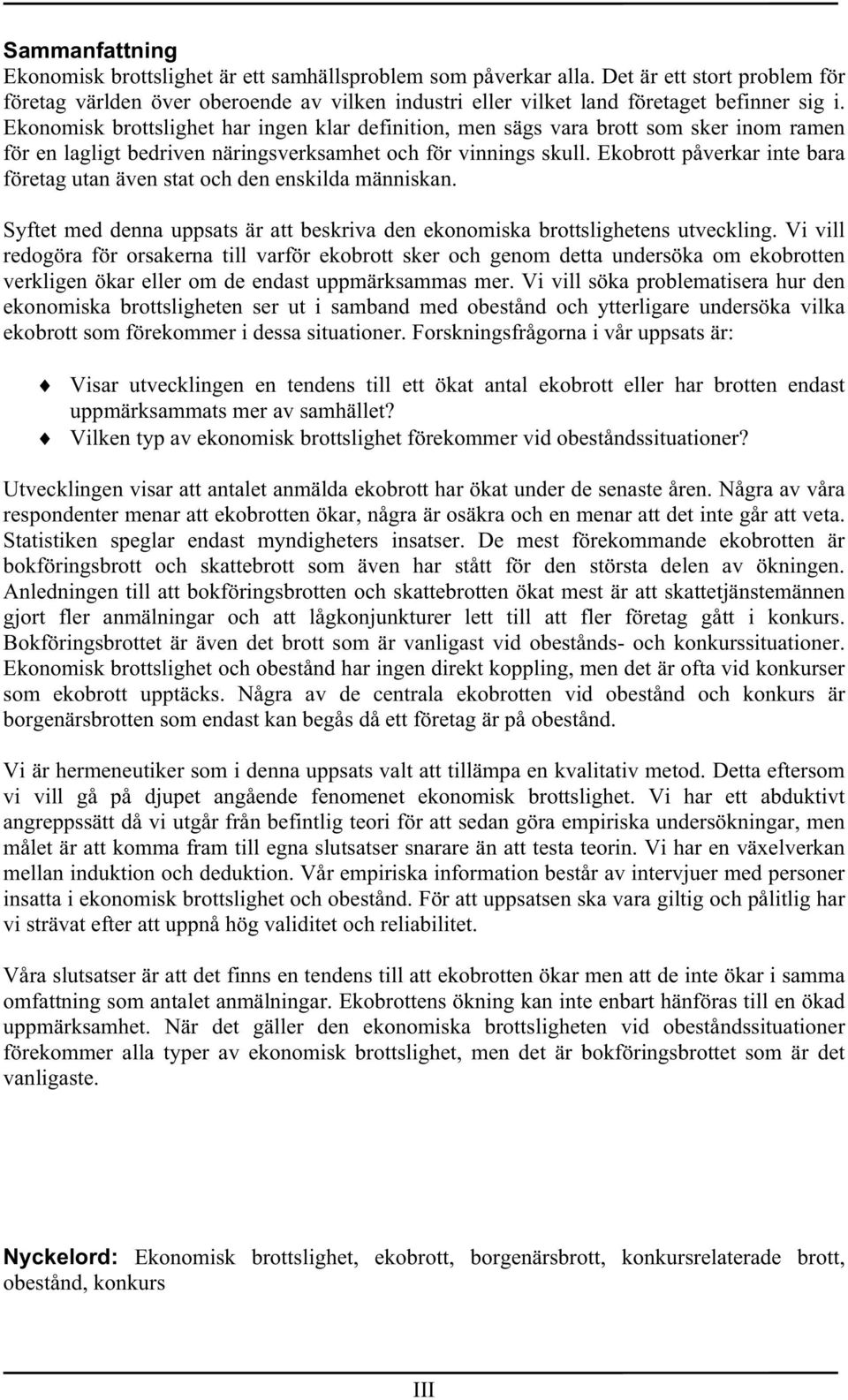 Ekonomisk brottslighet har ingen klar definition, men sägs vara brott som sker inom ramen för en lagligt bedriven näringsverksamhet och för vinnings skull.