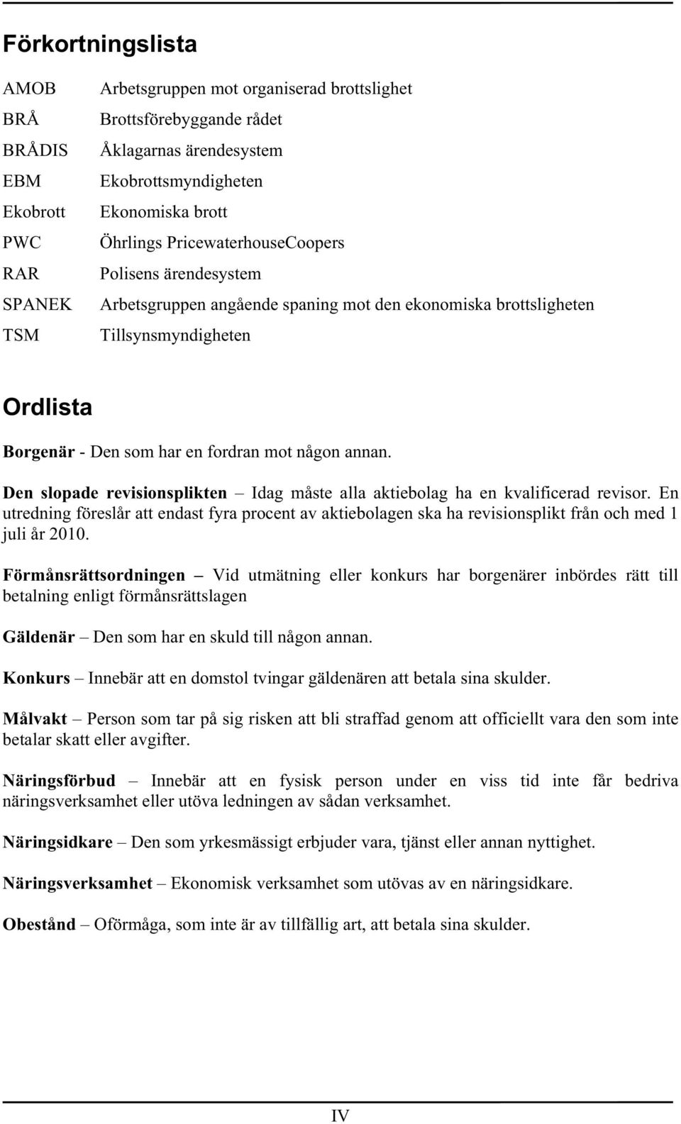 Den slopade revisionsplikten Idag måste alla aktiebolag ha en kvalificerad revisor. En utredning föreslår att endast fyra procent av aktiebolagen ska ha revisionsplikt från och med 1 juli år 2010.