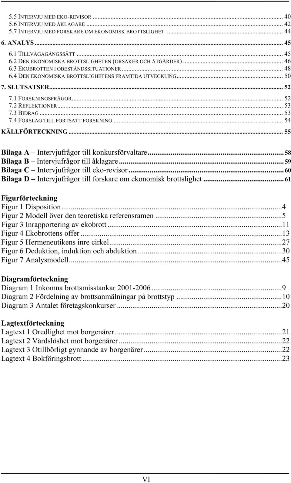 3 BIDRAG... 53 7.4 FÖRSLAG TILL FORTSATT FORSKNING... 54 KÄLLFÖRTECKNING... 55 Bilaga A Intervjufrågor till konkursförvaltare... 58 Bilaga B Intervjufrågor till åklagare.