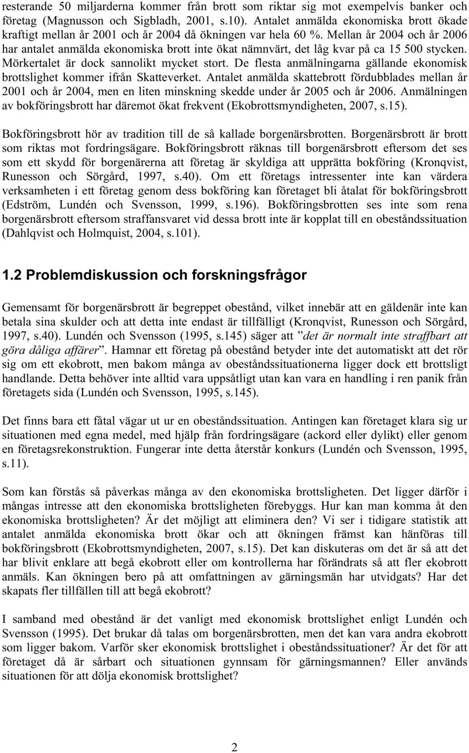 Mellan år 2004 och år 2006 har antalet anmälda ekonomiska brott inte ökat nämnvärt, det låg kvar på ca 15 500 stycken. Mörkertalet är dock sannolikt mycket stort.