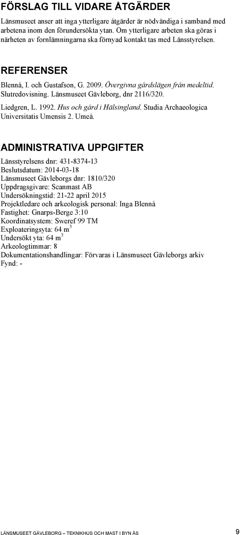 Slutredovisning. Länsmuseet Gävleborg, dnr 2116/320. Liedgren, L. 1992. Hus och gård i Hälsingland. Studia Archaeologica Universitatis Umensis 2. Umeå.