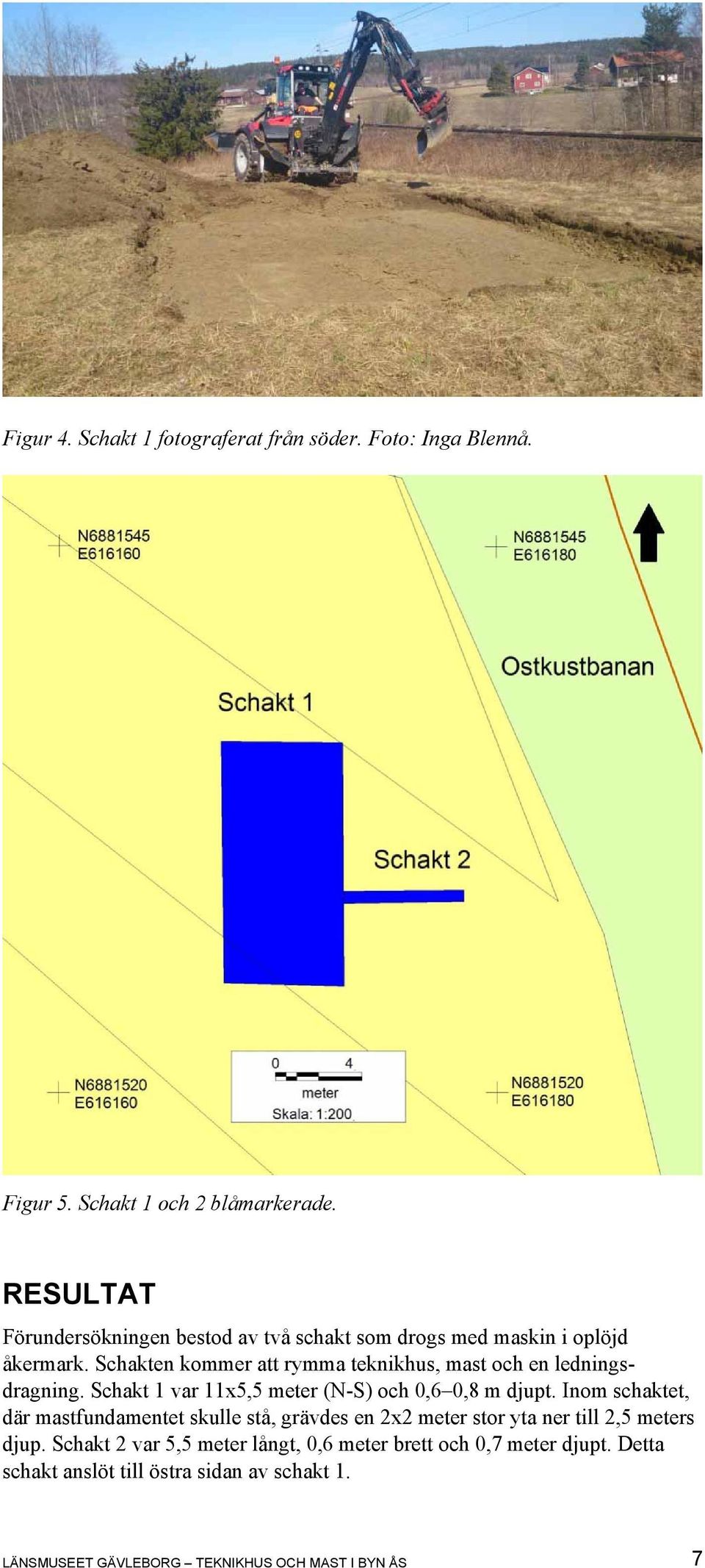 Schakten kommer att rymma teknikhus, mast och en ledningsdragning. Schakt 1 var 11x5,5 meter (N-S) och 0,6 0,8 m djupt.