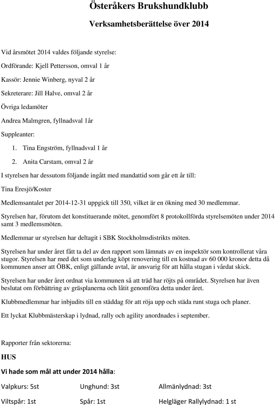 Anita Carstam, omval 2 år I styrelsen har dessutom följande ingått med mandattid som går ett år till: Tina Eresjö/Koster Medlemsantalet per 2014-12-31 uppgick till 350, vilket är en ökning med 30