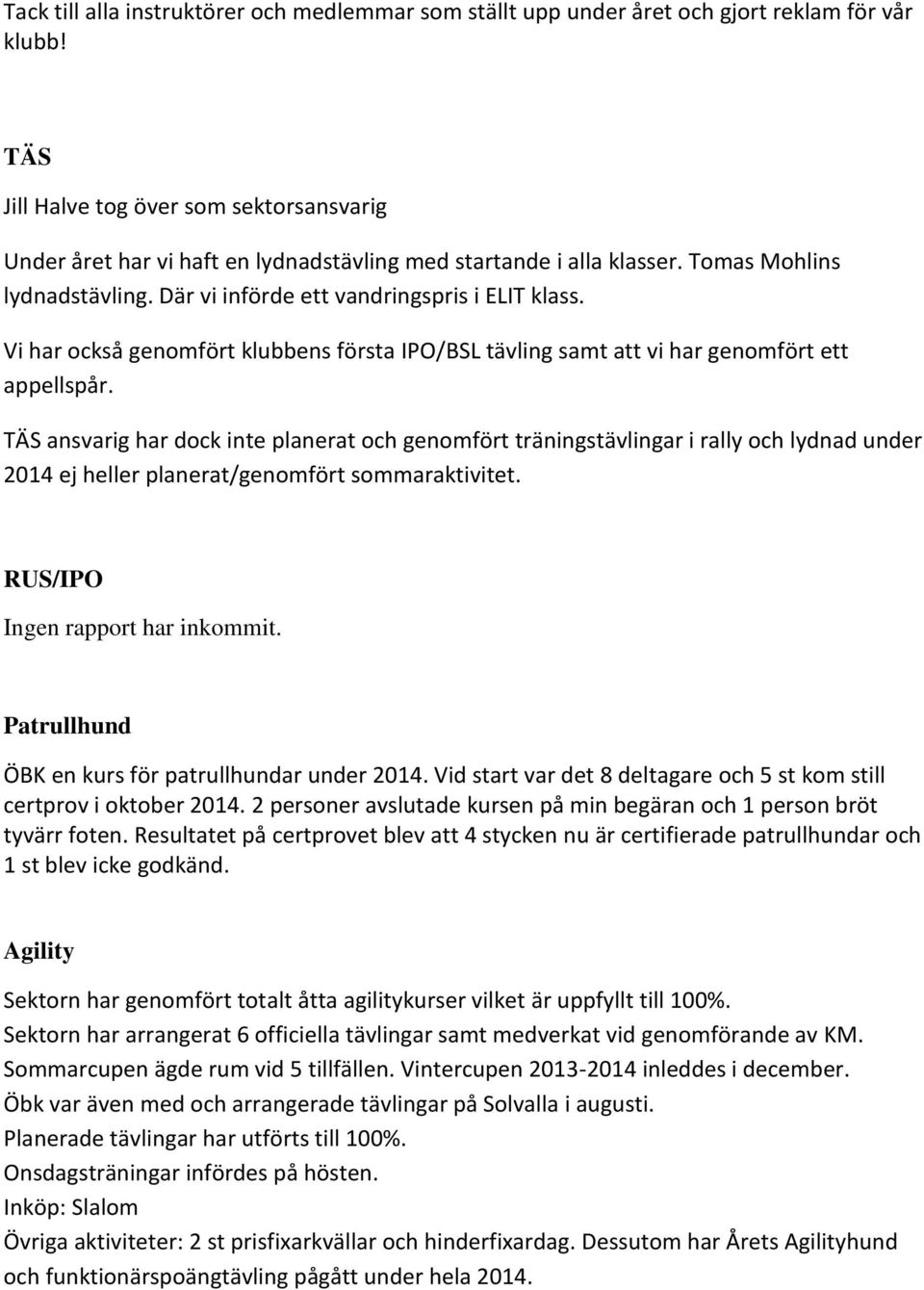 Vi har också genomfört klubbens första IPO/BSL tävling samt att vi har genomfört ett appellspår.