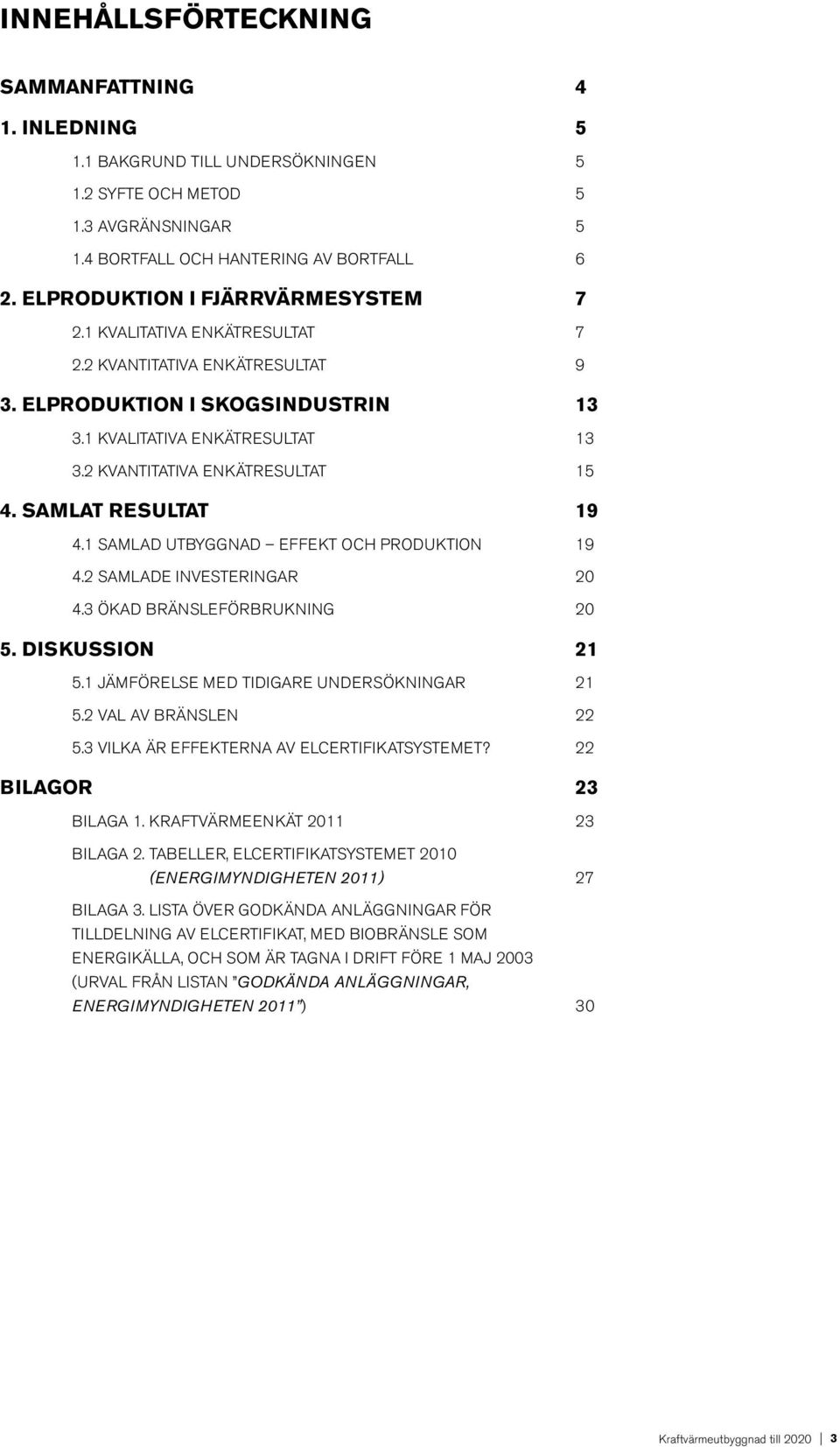 2 Kvantitativa ENKÄTresultat 15 4. Samlat resultat 19 4.1 Samlad utbyggnad effekt och produktion 19 4.2 Samlade investeringar 20 4.3 Ökad bränsleförbrukning 20 5. Diskussion 21 5.