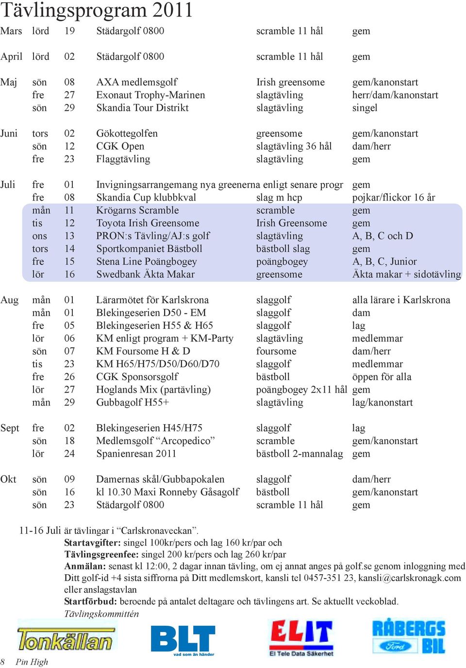 Flaggtävling slagtävling gem Juli fre 01 Invigningsarrangemang nya greenerna enligt senare progr gem fre 08 Skandia Cup klubbkval slag m hcp pojkar/flickor 16 år mån 11 Krögarns Scramble scramble gem