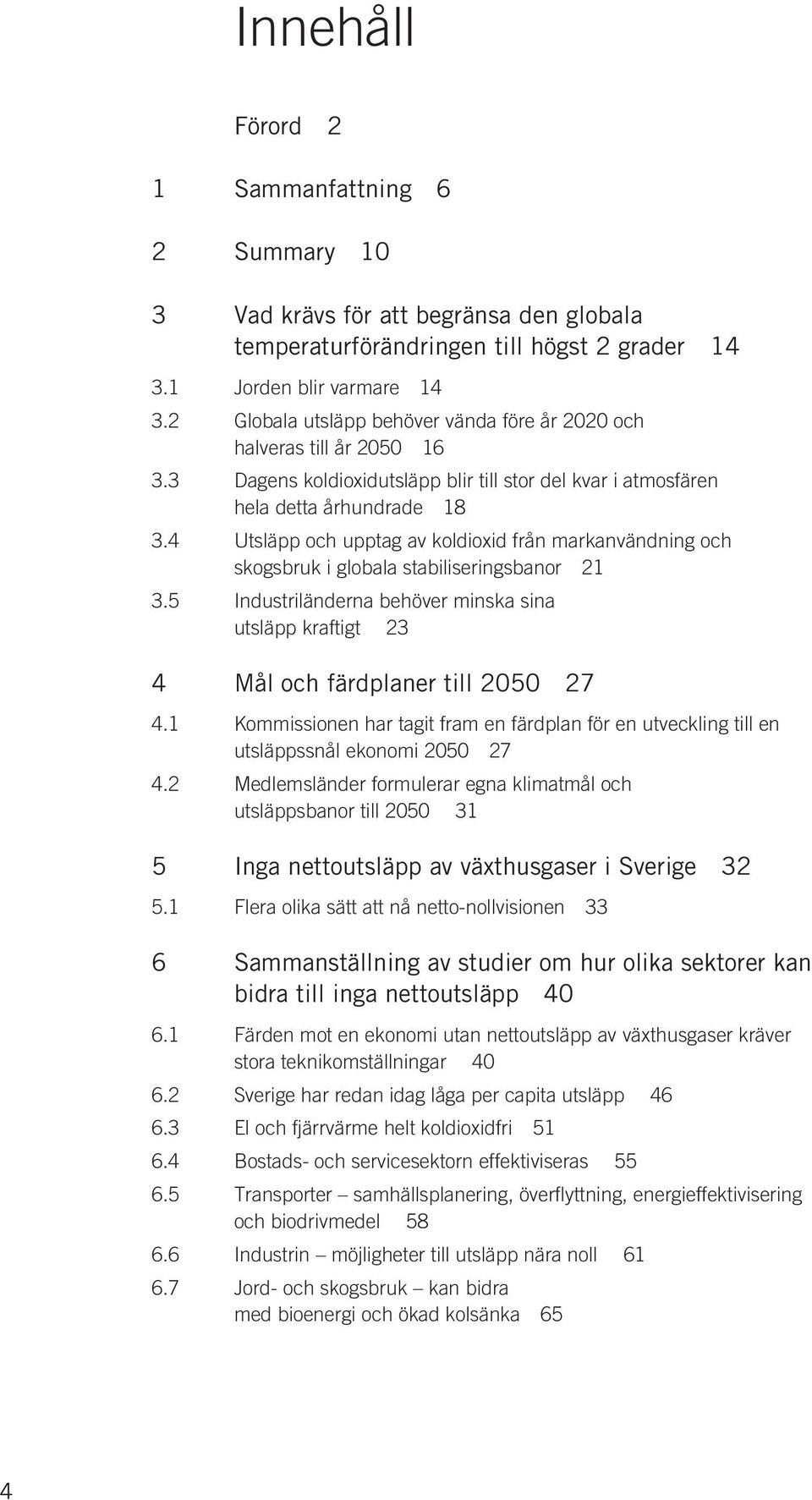 4 Utsläpp och upptag av koldioxid från markanvändning och skogsbruk i globala stabiliseringsbanor 21 3.5 Industriländerna behöver minska sina utsläpp kraftigt 23 4 Mål och färdplaner till 2050 27 4.