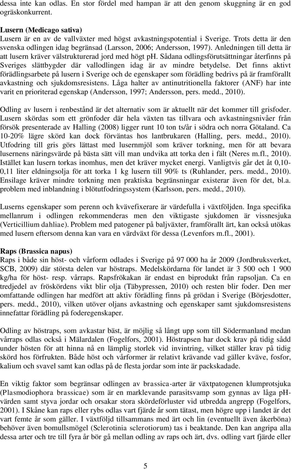 Sådana odlingsförutsättningar återfinns på Sveriges slättbygder där vallodlingen idag är av mindre betydelse.