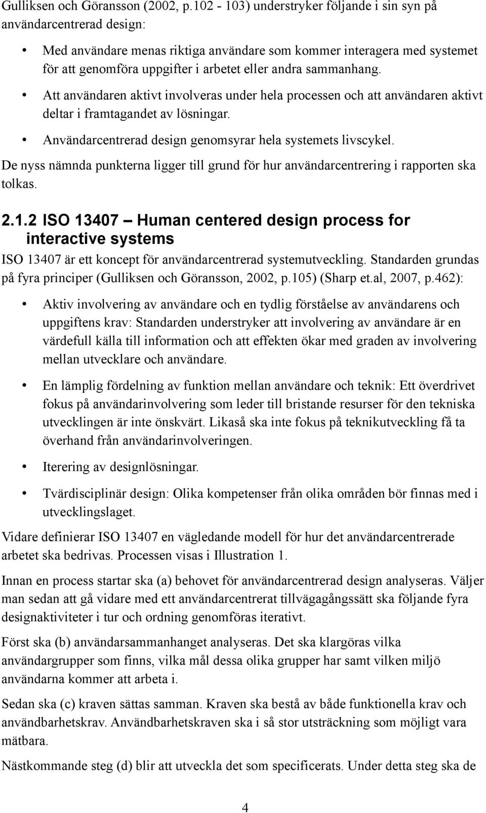 sammanhang. Att användaren aktivt involveras under hela processen och att användaren aktivt deltar i framtagandet av lösningar. Användarcentrerad design genomsyrar hela systemets livscykel.