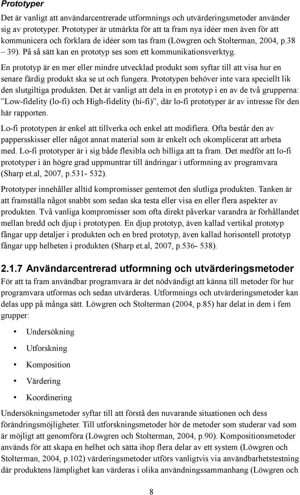 På så sätt kan en prototyp ses som ett kommunikationsverktyg. En prototyp är en mer eller mindre utvecklad produkt som syftar till att visa hur en senare färdig produkt ska se ut och fungera.