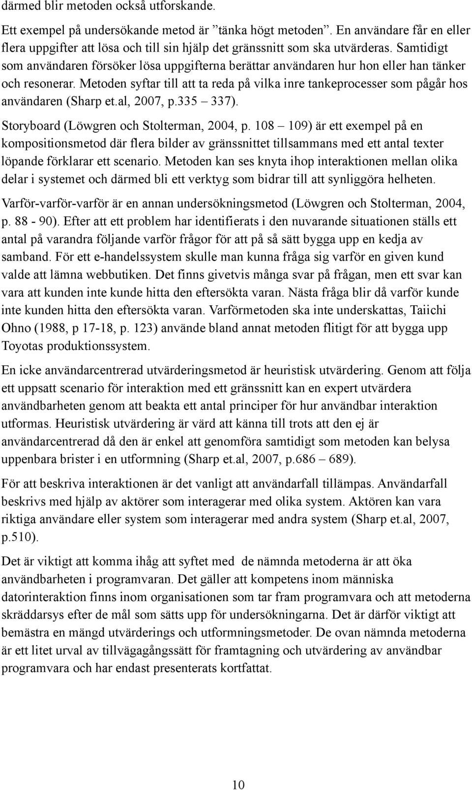 Metoden syftar till att ta reda på vilka inre tankeprocesser som pågår hos användaren (Sharp et.al, 2007, p.335 337). Storyboard (Löwgren och Stolterman, 2004, p.