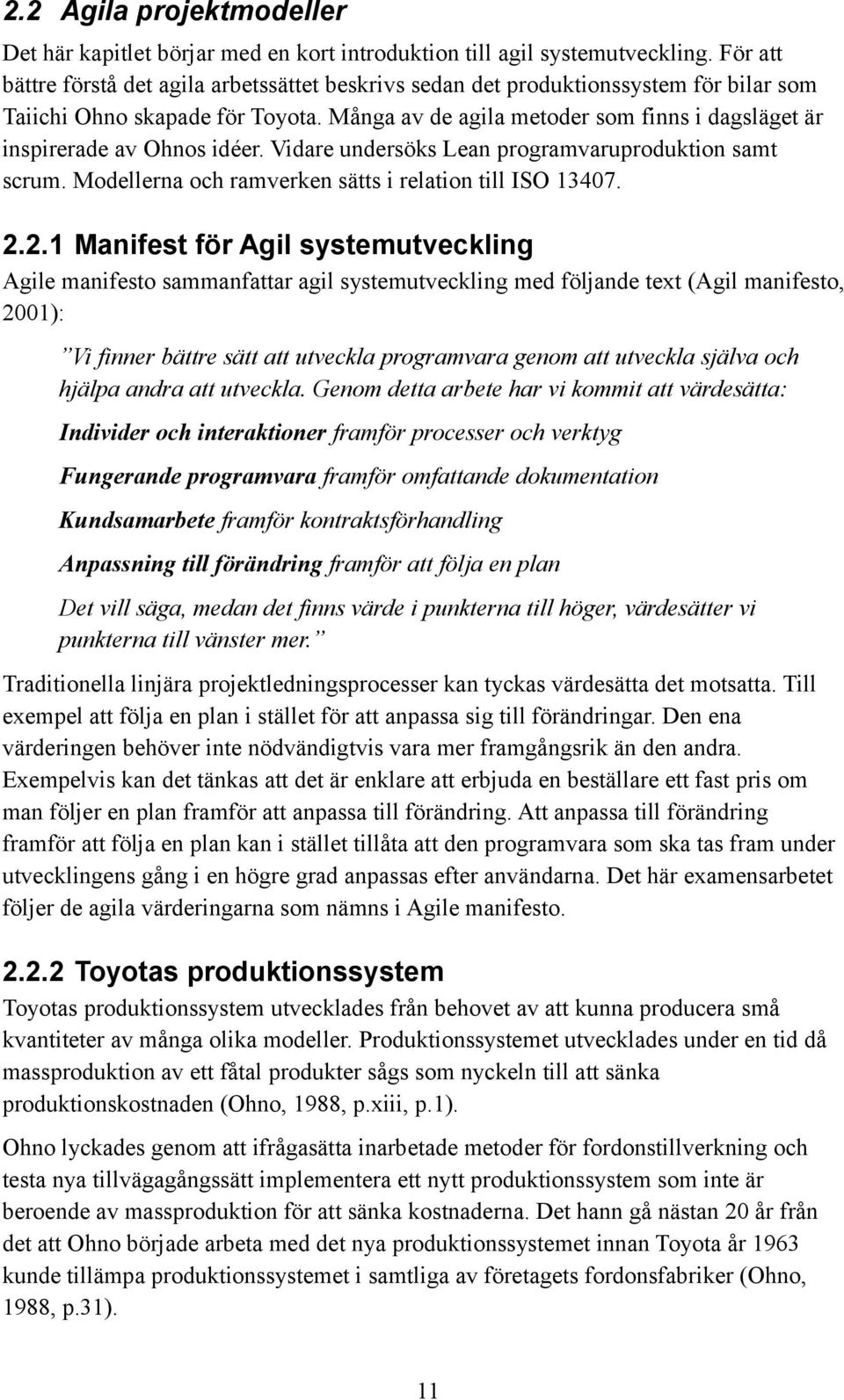 Många av de agila metoder som finns i dagsläget är inspirerade av Ohnos idéer. Vidare undersöks Lean programvaruproduktion samt scrum. Modellerna och ramverken sätts i relation till ISO 13407. 2.