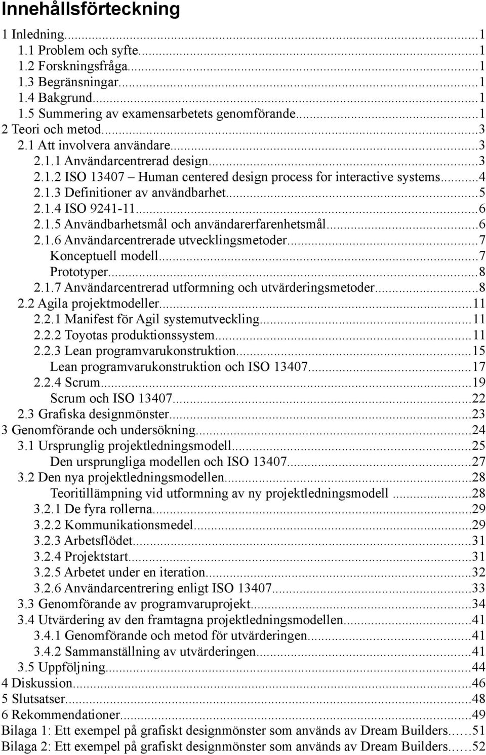 1.5 Användbarhetsmål och användarerfarenhetsmål...6 2.1.6 Användarcentrerade utvecklingsmetoder...7 Konceptuell modell...7 Prototyper...8 2.1.7 Användarcentrerad utformning och utvärderingsmetoder.