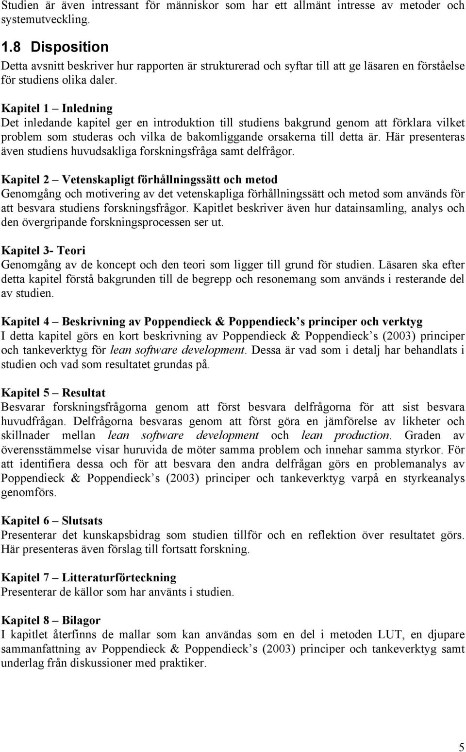 Kapitel 1 Inledning Det inledande kapitel ger en introduktion till studiens bakgrund genom att förklara vilket problem som studeras och vilka de bakomliggande orsakerna till detta är.