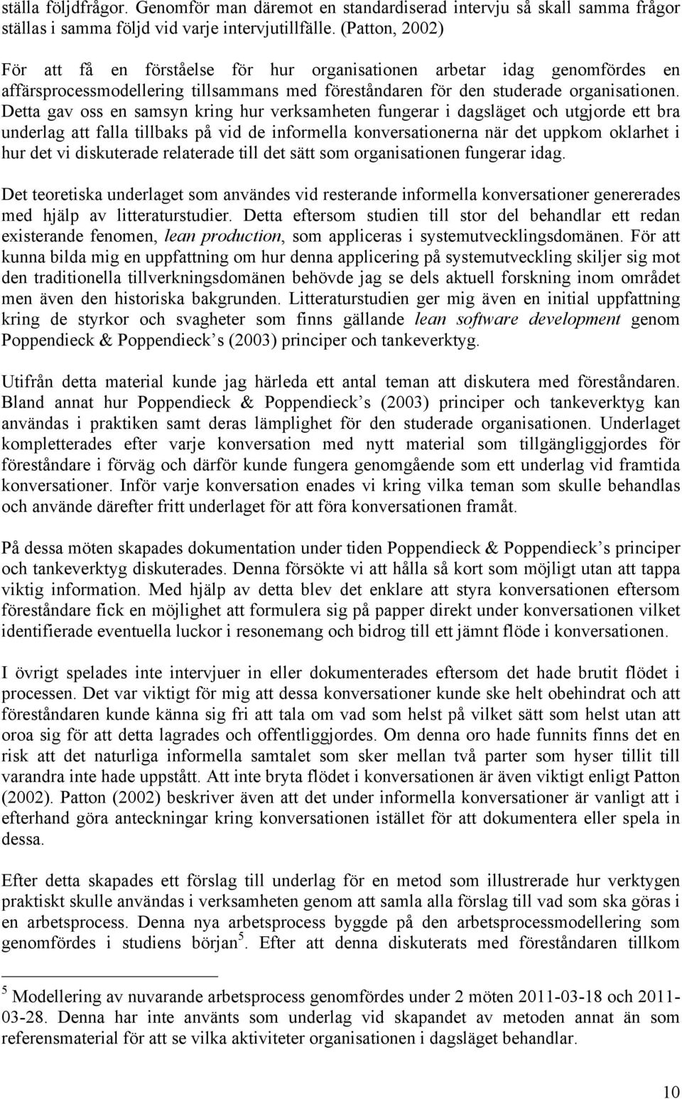 Detta gav oss en samsyn kring hur verksamheten fungerar i dagsläget och utgjorde ett bra underlag att falla tillbaks på vid de informella konversationerna när det uppkom oklarhet i hur det vi