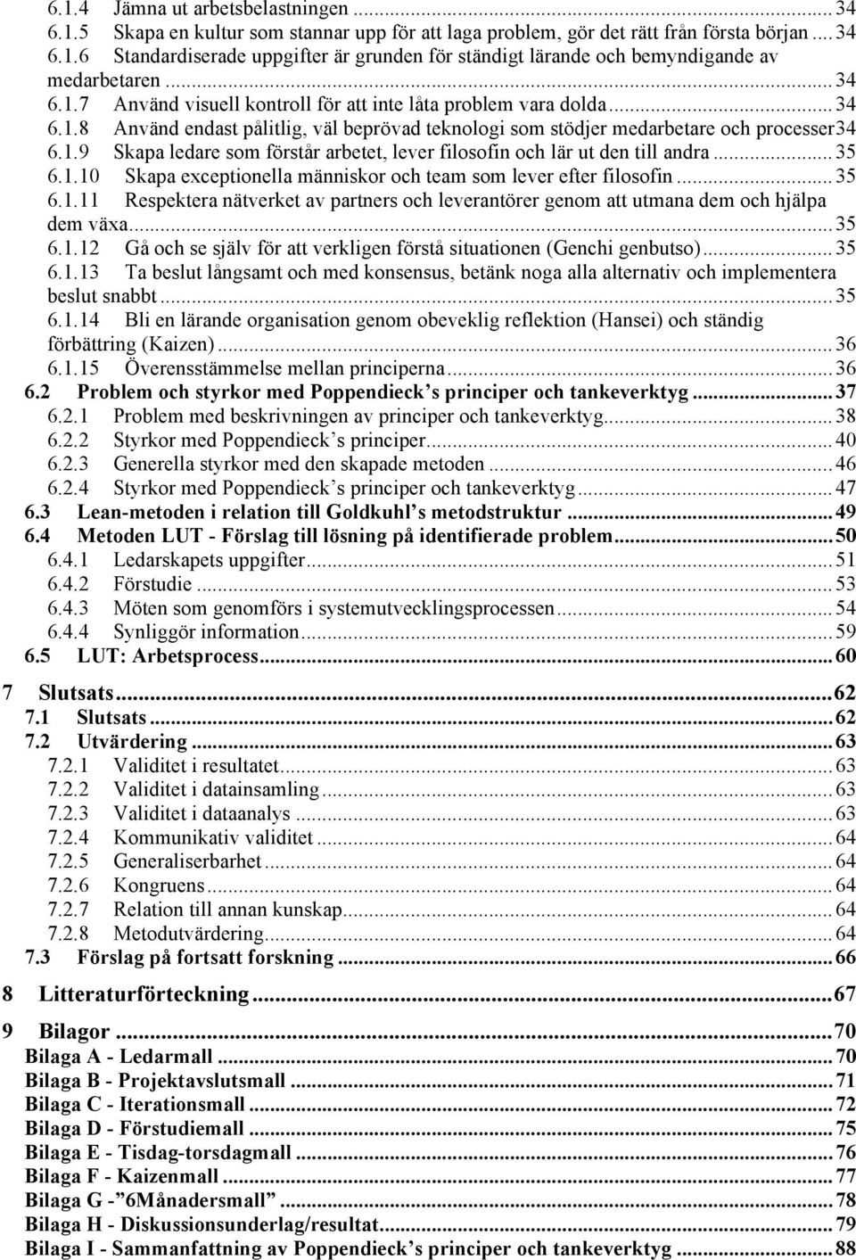 .. 35 6.1.10 Skapa exceptionella människor och team som lever efter filosofin... 35 6.1.11 Respektera nätverket av partners och leverantörer genom att utmana dem och hjälpa dem växa... 35 6.1.12 Gå och se själv för att verkligen förstå situationen (Genchi genbutso).