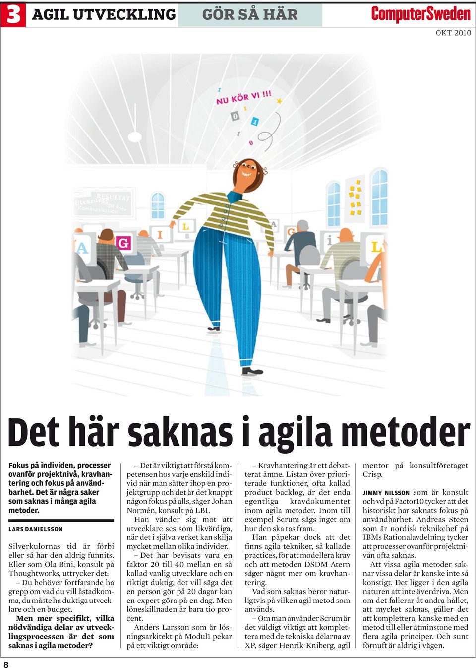 Eller som Ola Bini, konsult på Thoughtworks, uttrycker det: Du behöver fortfarande ha grepp om vad du vill åstadkomma, du måste ha duktiga utvecklare och en budget.