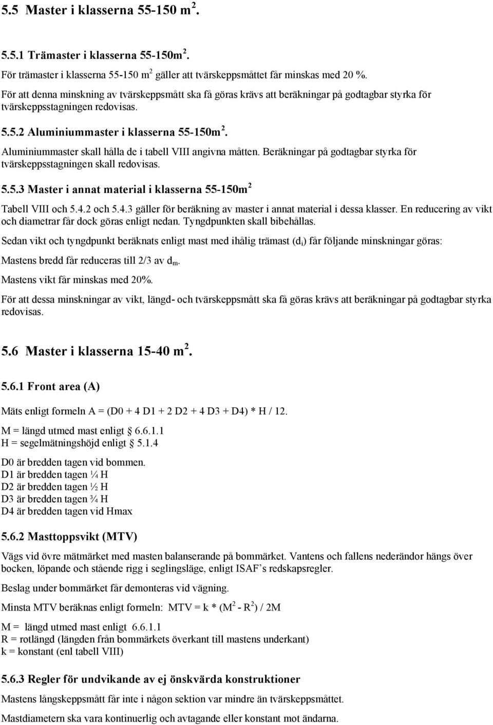 Aluminiummaster skall hålla de i tabell VIII angivna måtten. Beräkningar på godtagbar styrka för tvärskeppsstagningen skall redovisas. 5.