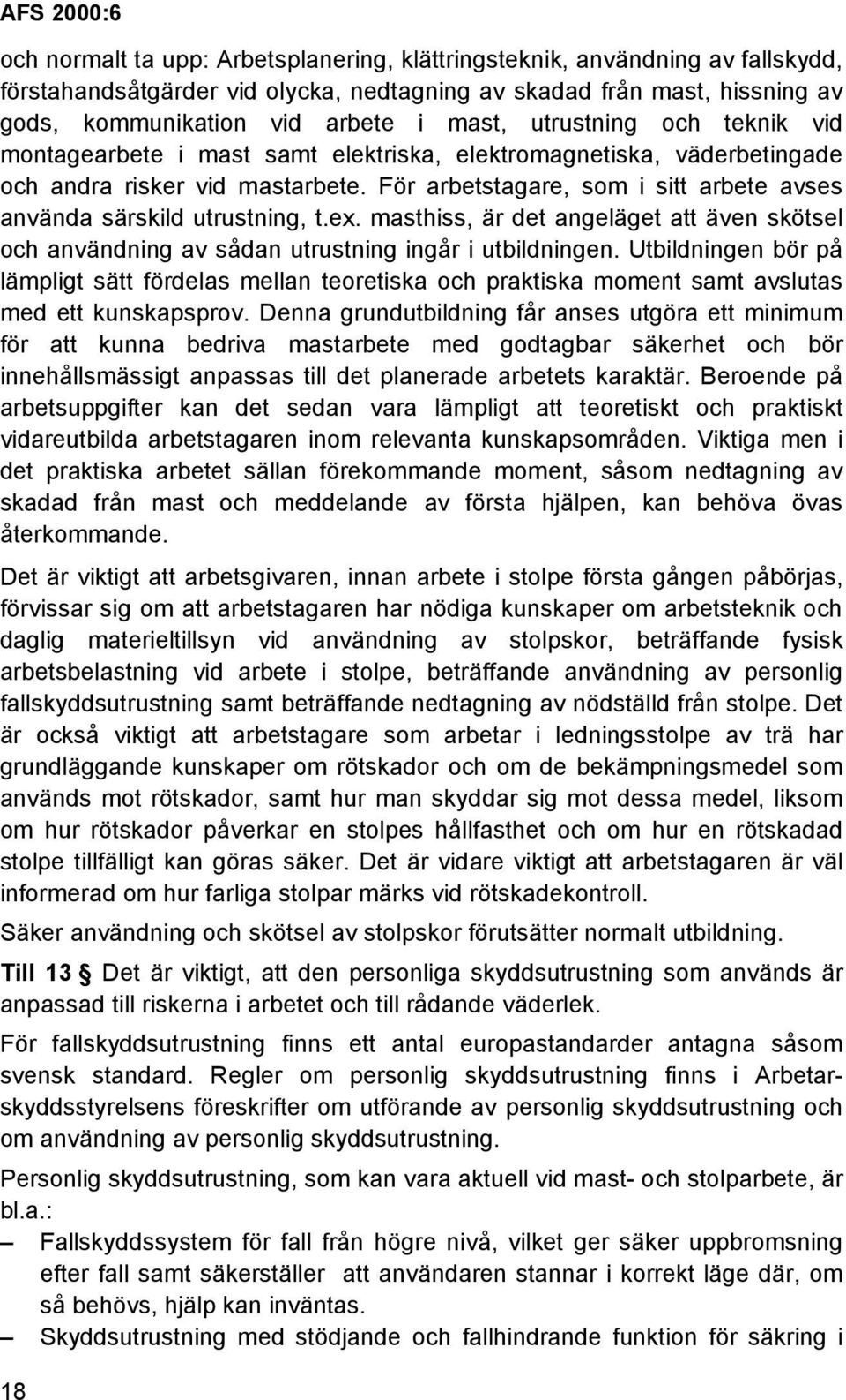 För arbetstagare, som i sitt arbete avses använda särskild utrustning, t.ex. masthiss, är det angeläget att även skötsel och användning av sådan utrustning ingår i utbildningen.