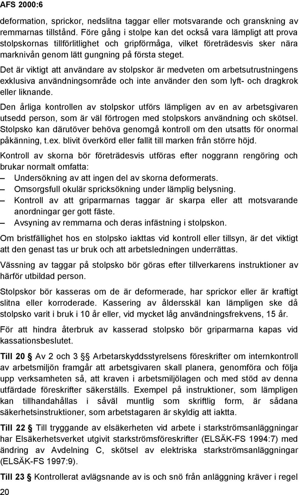 Det är viktigt att användare av stolpskor är medveten om arbetsutrustningens exklusiva användningsområde och inte använder den som lyft- och dragkrok eller liknande.