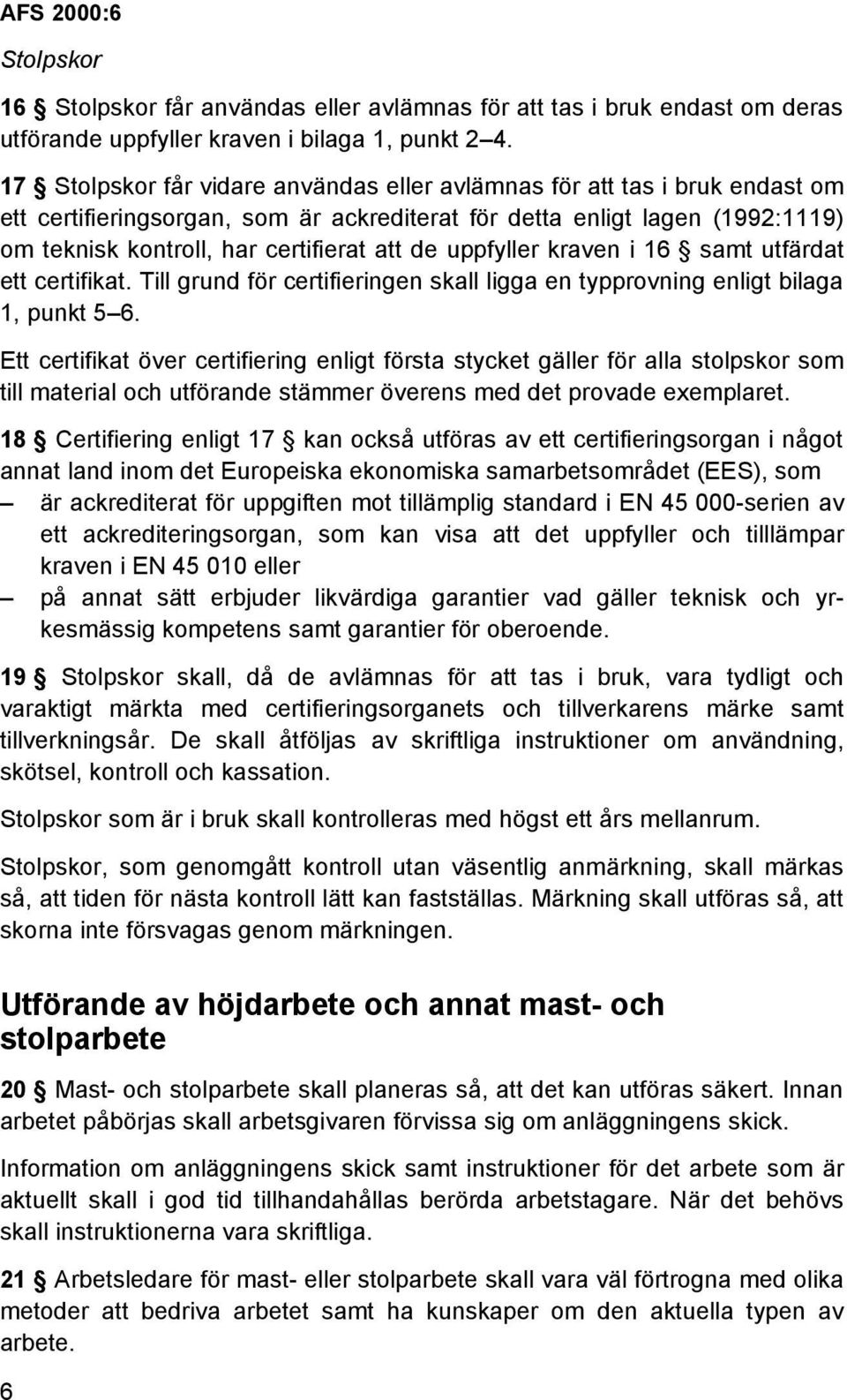 uppfyller kraven i 16 samt utfärdat ett certifikat. Till grund för certifieringen skall ligga en typprovning enligt bilaga 1, punkt 5 6.