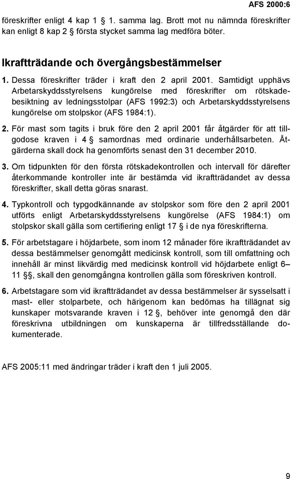 Samtidigt upphävs Arbetarskyddsstyrelsens kungörelse med föreskrifter om rötskadebesiktning av ledningsstolpar (AFS 1992:3) och Arbetarskyddsstyrelsens kungörelse om stolpskor (AFS 1984:1). 2.