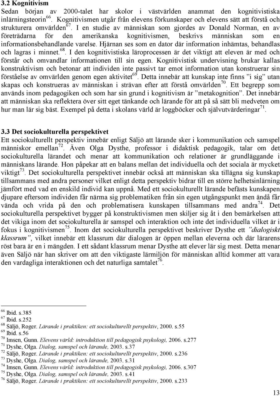 I en studie av människan som gjordes av Donald Norman, en av företrädarna för den amerikanska kognitivismen, beskrivs människan som en informationsbehandlande varelse.