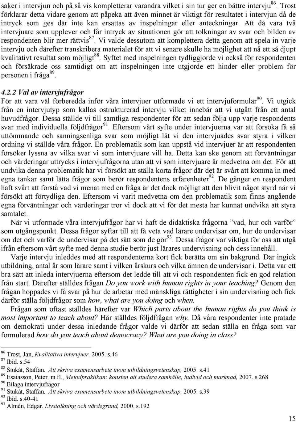 Att då vara två intervjuare som upplever och får intryck av situationen gör att tolkningar av svar och bilden av respondenten blir mer rättvis 87.