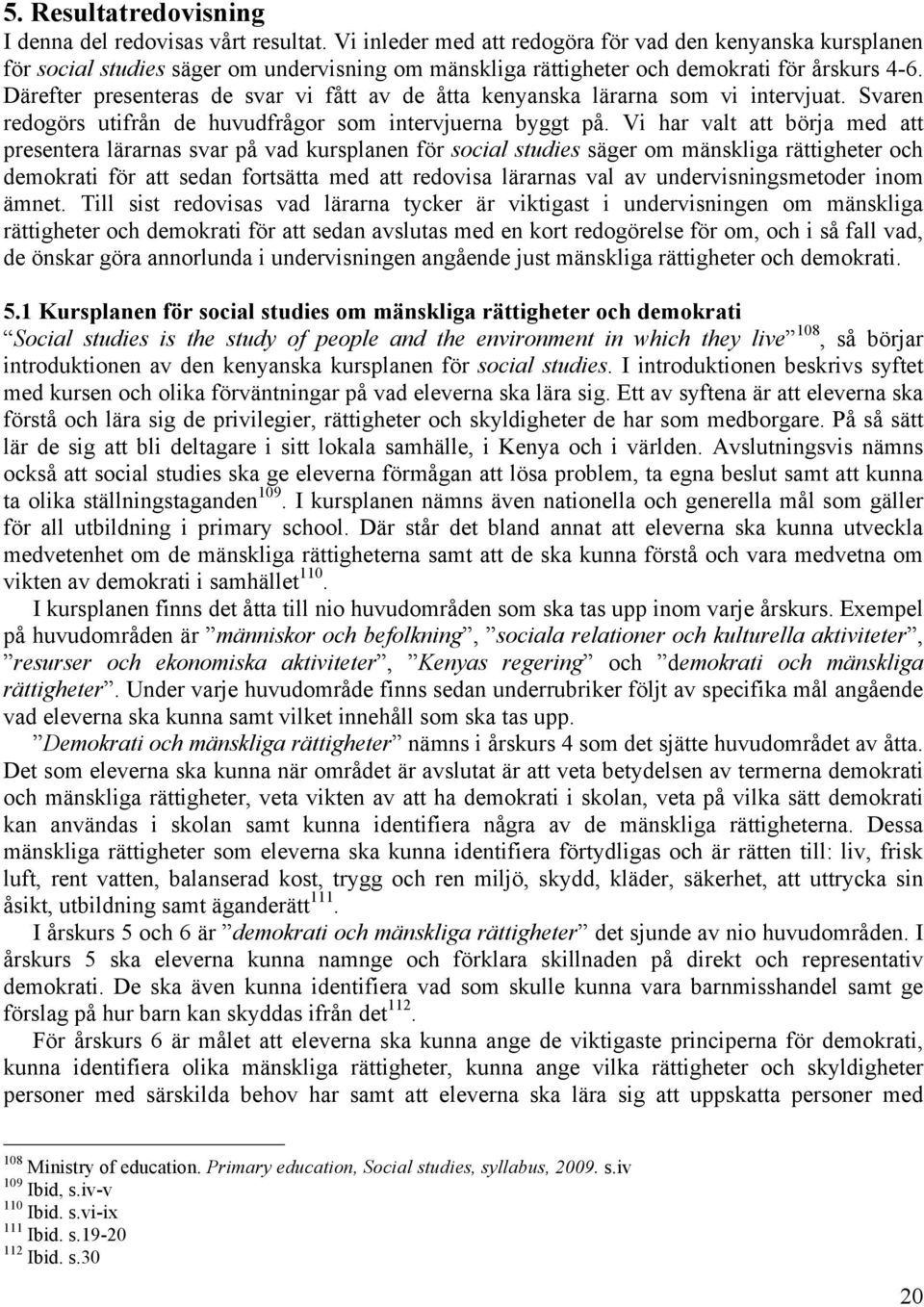 Därefter presenteras de svar vi fått av de åtta kenyanska lärarna som vi intervjuat. Svaren redogörs utifrån de huvudfrågor som intervjuerna byggt på.