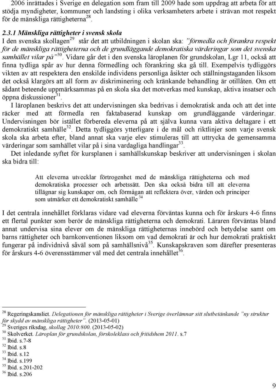 1 Mänskliga rättigheter i svensk skola I den svenska skollagen 29 står det att utbildningen i skolan ska: förmedla och förankra respekt för de mänskliga rättigheterna och de grundläggande