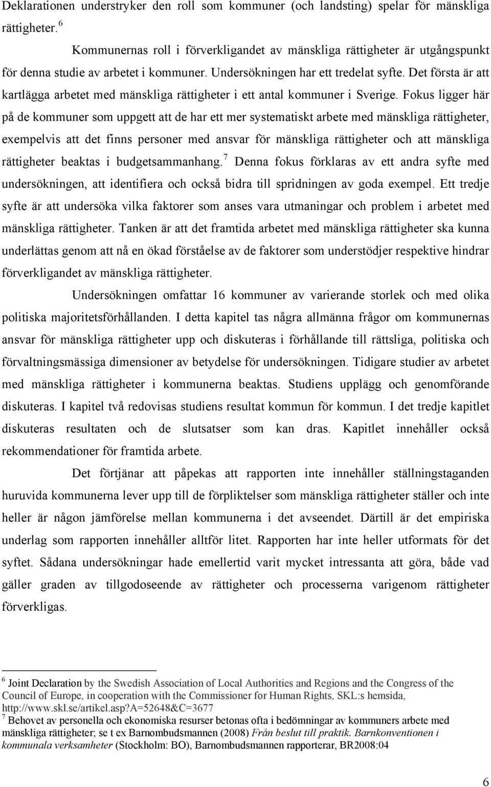 Det första är att kartlägga arbetet med mänskliga rättigheter i ett antal kommuner i Sverige.