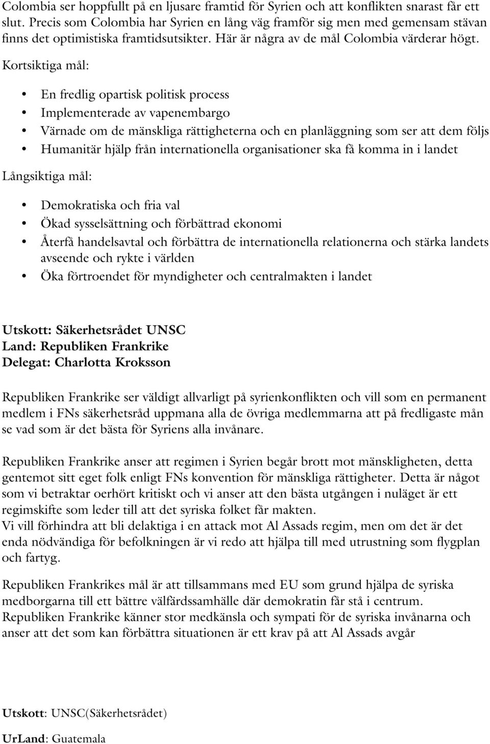 Kortsiktiga mål: En fredlig opartisk politisk process Implementerade av vapenembargo Värnade om de mänskliga rättigheterna och en planläggning som ser att dem följs Humanitär hjälp från