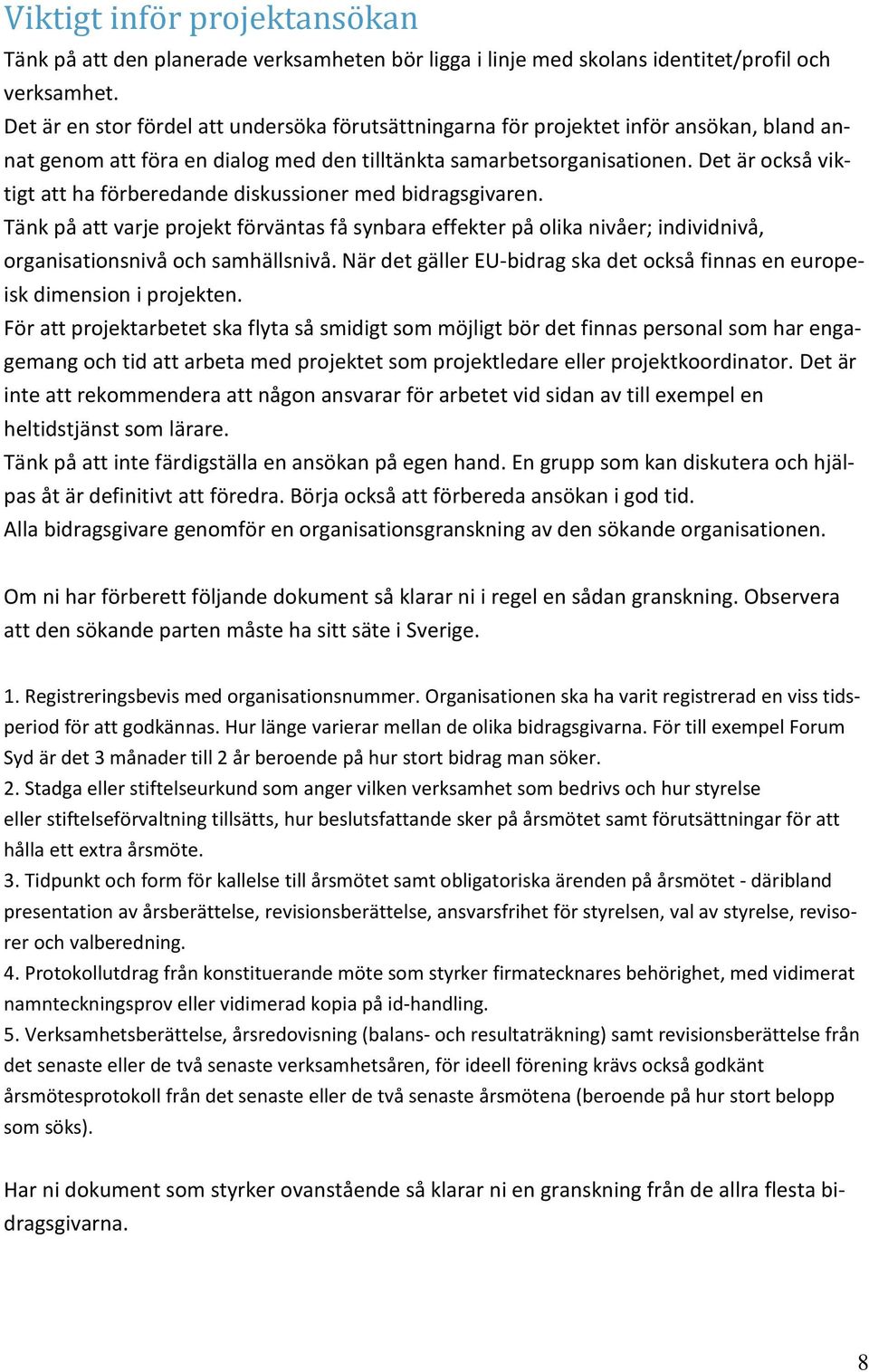 Det är också viktigt att ha förberedande diskussioner med bidragsgivaren. Tänk på att varje projekt förväntas få synbara effekter på olika nivåer; individnivå, organisationsnivå och samhällsnivå.