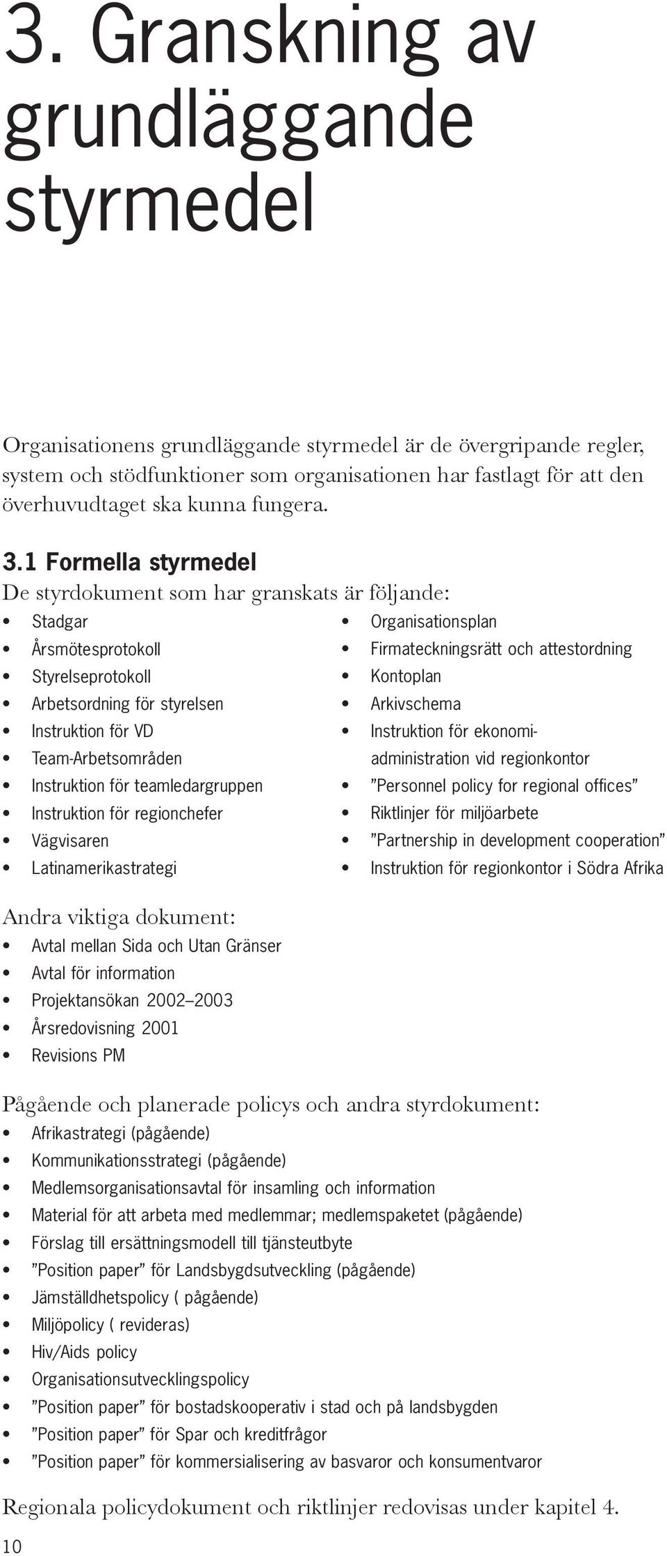 1 Formella styrmedel De styrdokument som har granskats är följande: Stadgar Årsmötesprotokoll Styrelseprotokoll Arbetsordning för styrelsen Instruktion för VD Team-Arbetsområden Instruktion för