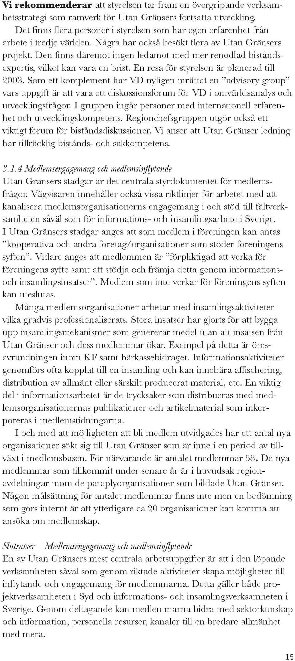 Den finns däremot ingen ledamot med mer renodlad biståndsexpertis, vilket kan vara en brist. En resa för styrelsen är planerad till 2003.