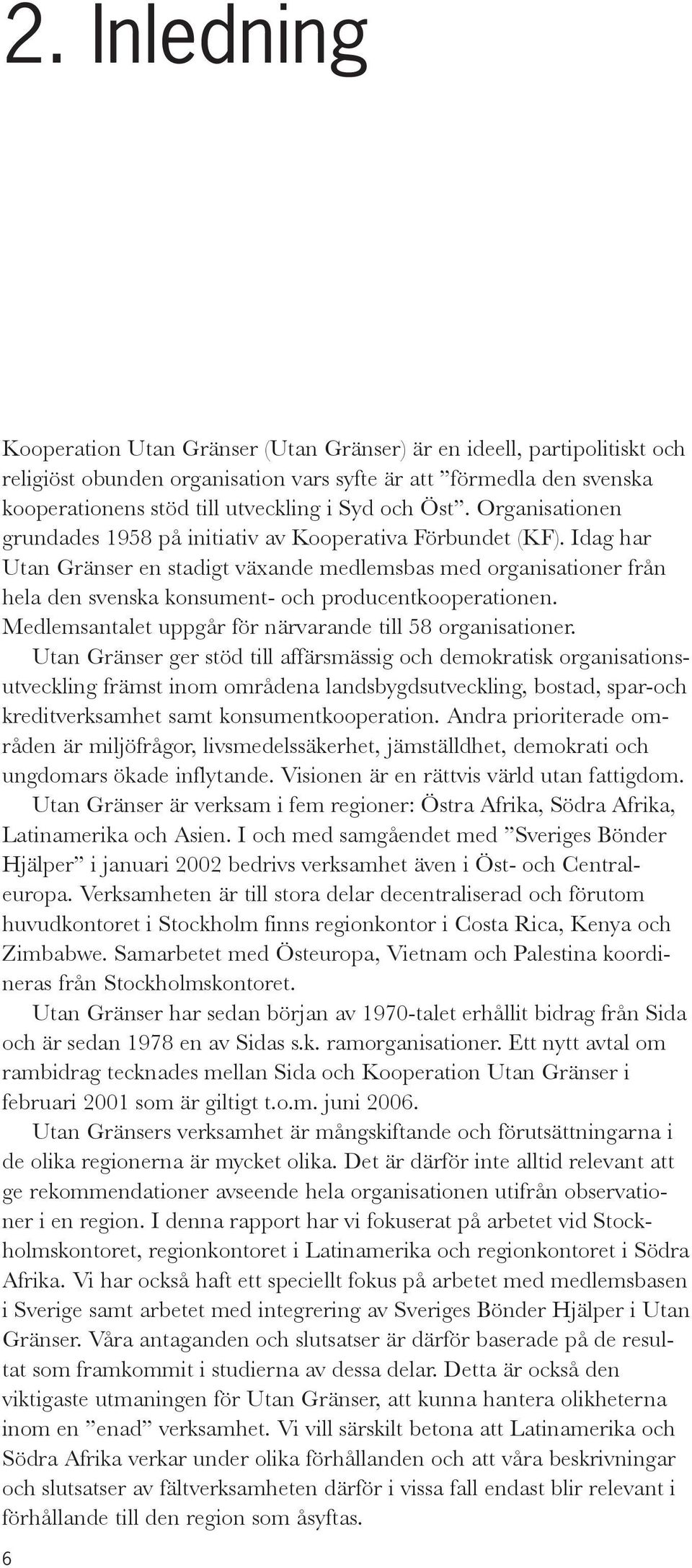 Idag har Utan Gränser en stadigt växande medlemsbas med organisationer från hela den svenska konsument- och producentkooperationen. Medlemsantalet uppgår för närvarande till 58 organisationer.