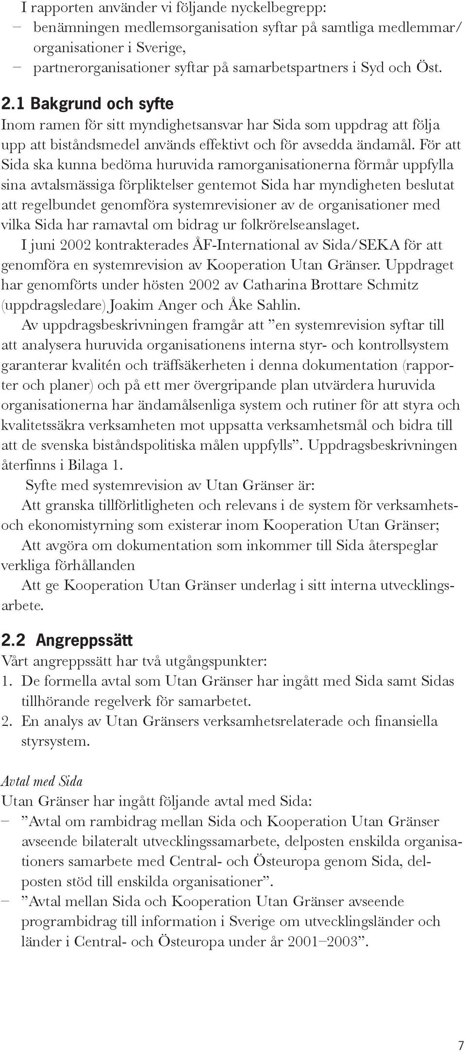 För att Sida ska kunna bedöma huruvida ramorganisationerna förmår uppfylla sina avtalsmässiga förpliktelser gentemot Sida har myndigheten beslutat att regelbundet genomföra systemrevisioner av de