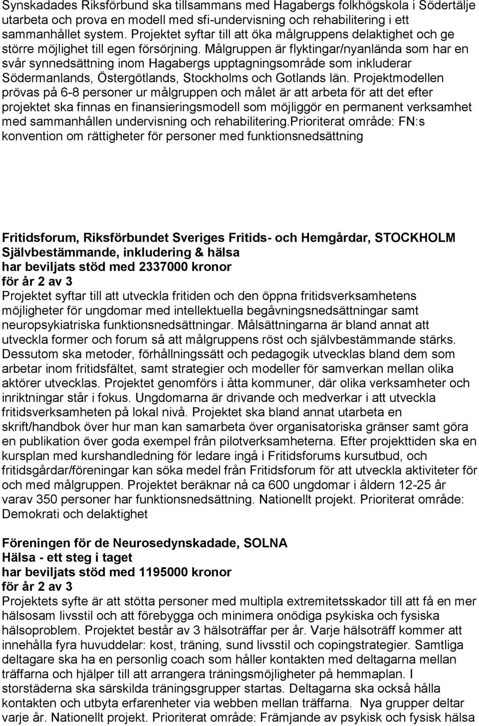 Målgruppen är flyktingar/nyanlända som har en svår synnedsättning inom Hagabergs upptagningsområde som inkluderar Södermanlands, Östergötlands, Stockholms och Gotlands län.