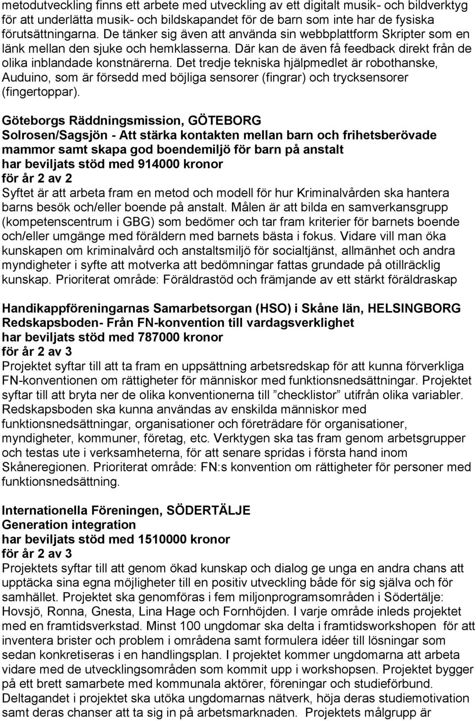 Det tredje tekniska hjälpmedlet är robothanske, Auduino, som är försedd med böjliga sensorer (fingrar) och trycksensorer (fingertoppar).