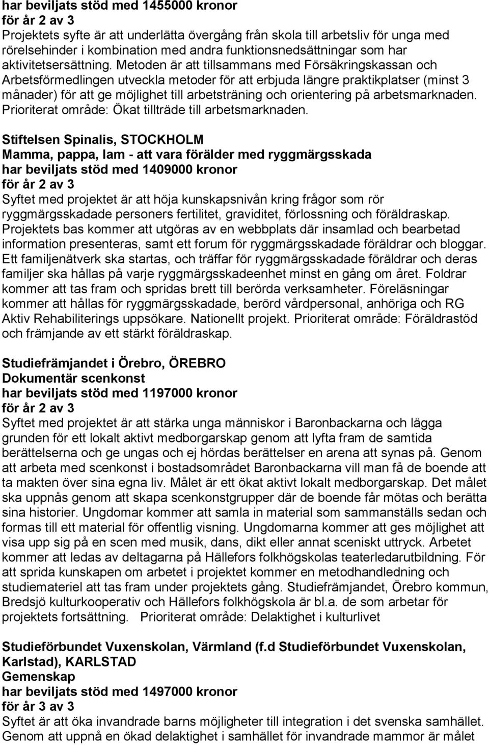 Metoden är att tillsammans med Försäkringskassan och Arbetsförmedlingen utveckla metoder för att erbjuda längre praktikplatser (minst 3 månader) för att ge möjlighet till arbetsträning och