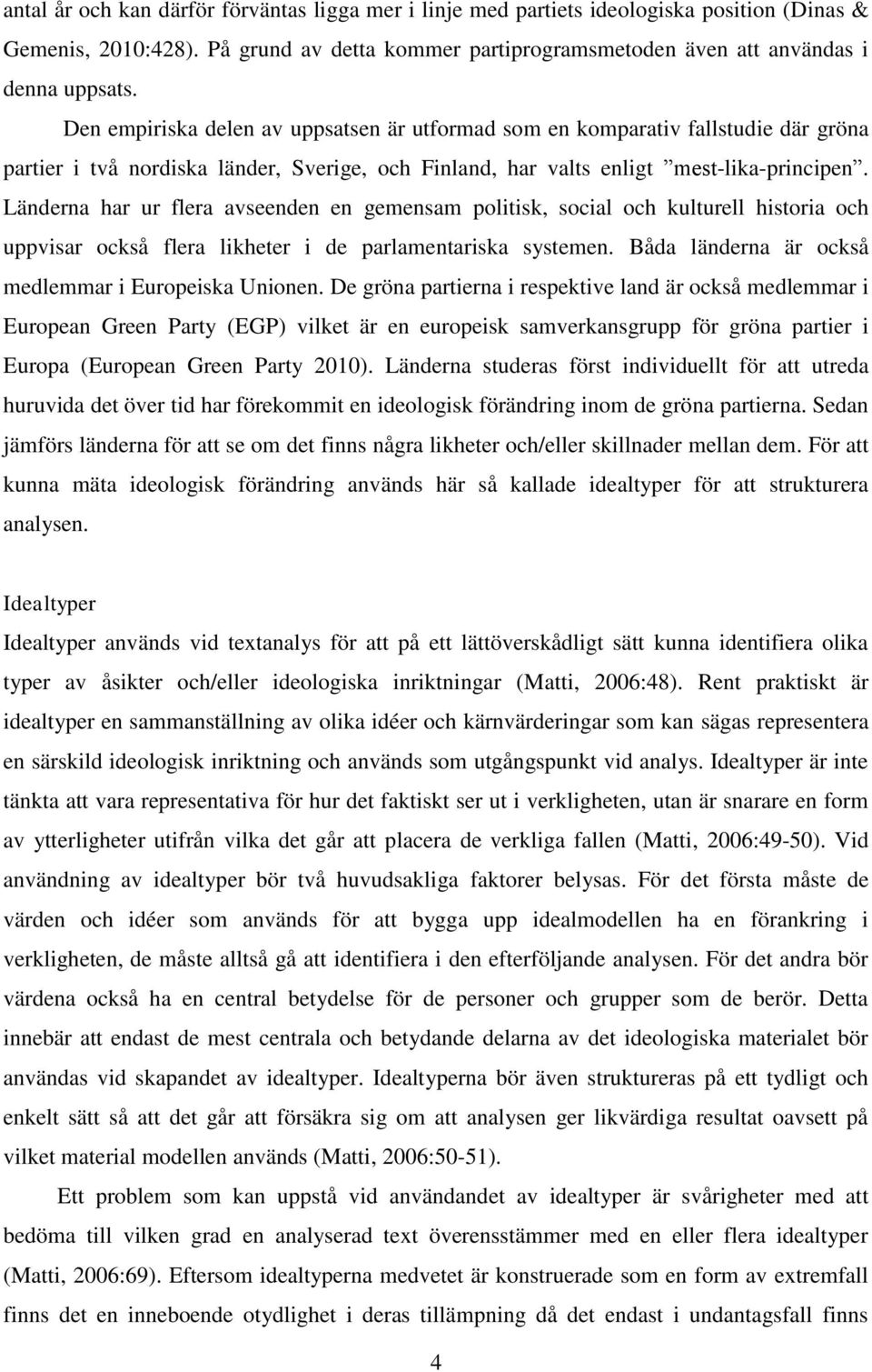 Länderna har ur flera avseenden en gemensam politisk, social och kulturell historia och uppvisar också flera likheter i de parlamentariska systemen.