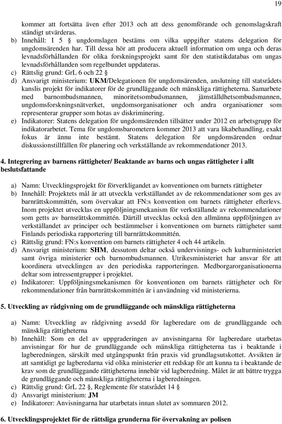 Till dessa hör att producera aktuell information om unga och deras levnadsförhållanden för olika forskningsprojekt samt för den statistikdatabas om ungas levnadsförhållanden som regelbundet