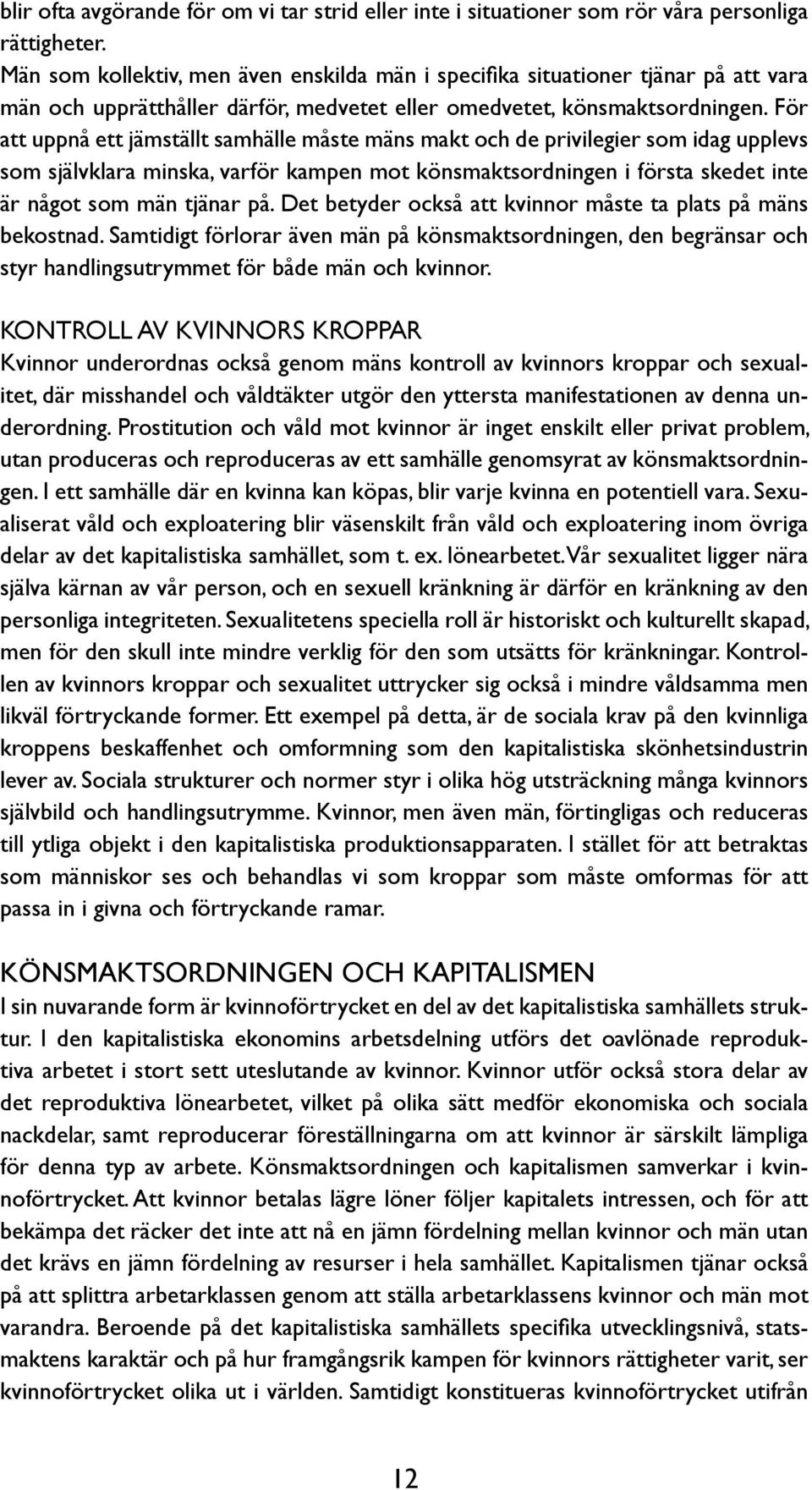 För att uppnå ett jämställt samhälle måste mäns makt och de privilegier som idag upplevs som självklara minska, varför kampen mot könsmaktsordningen i första skedet inte är något som män tjänar på.