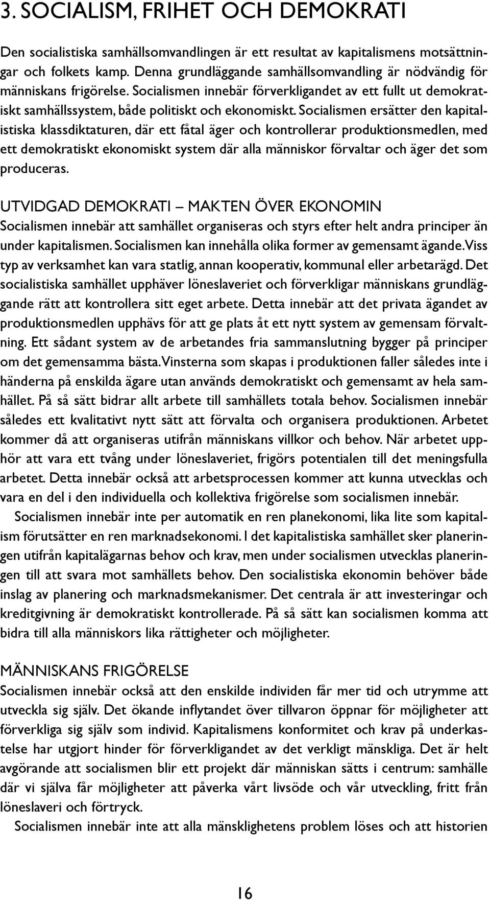 Socialismen ersätter den kapitalistiska klassdiktaturen, där ett fåtal äger och kontrollerar produktionsmedlen, med ett demokratiskt ekonomiskt system där alla människor förvaltar och äger det som